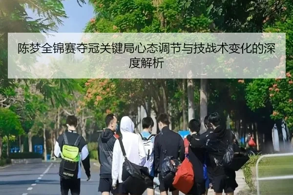 陈梦全锦赛夺冠关键局心态调节与技战术变化的深度解析